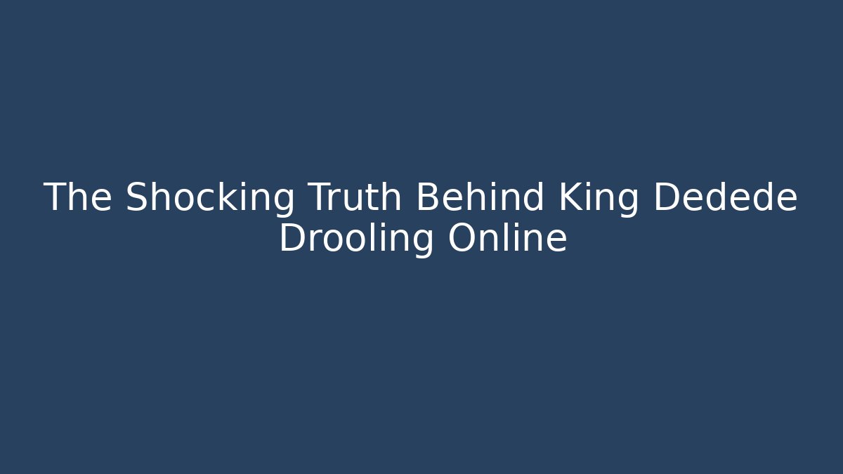 The Shocking Truth Behind King Dedede Drooling Online - Método de Aprovação