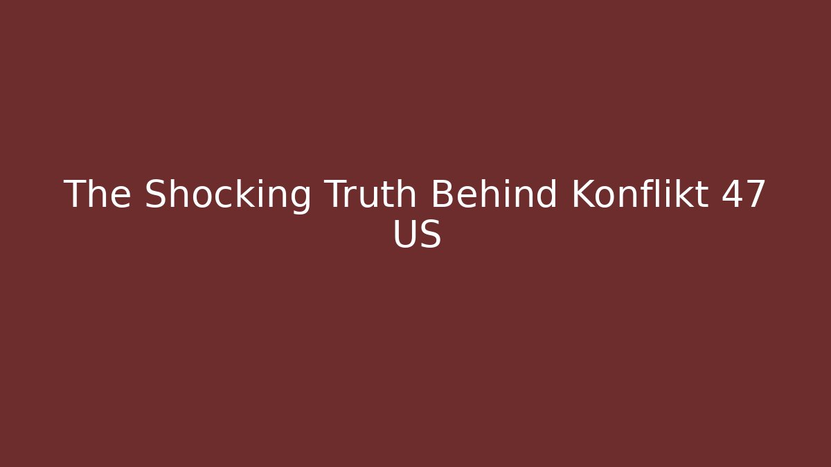 The Shocking Truth Behind Konflikt 47 US