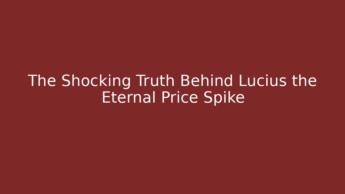 The Shocking Truth Behind Lucius the Eternal Price Spike