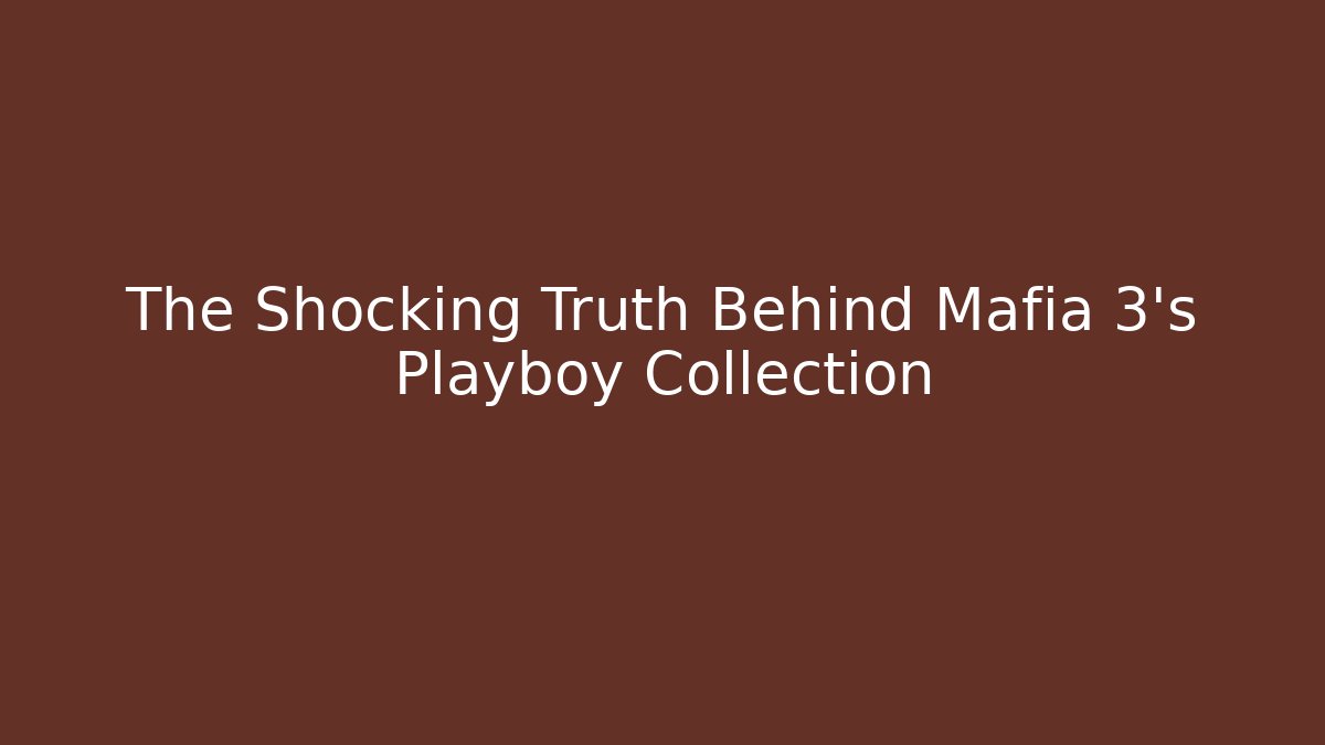 The Shocking Truth Behind Mafia 3's Playboy Collection - Método de Aprovação