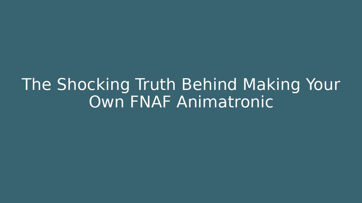 The Shocking Truth Behind Making Your Own FNAF Animatronic