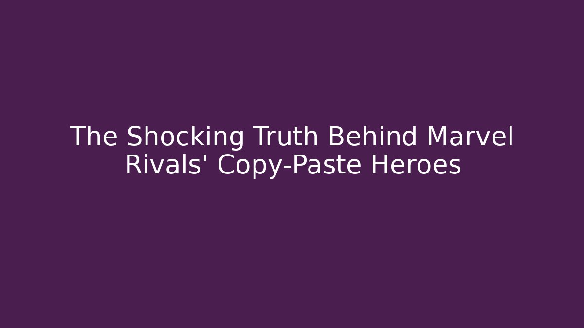 The Shocking Truth Behind Marvel Rivals’ Copy-Paste Heroes