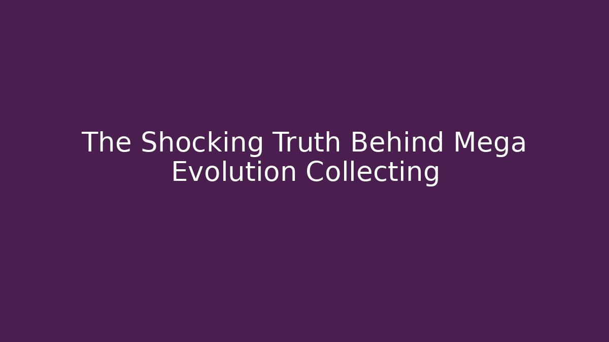 The Shocking Truth Behind Mega Evolution Collecting