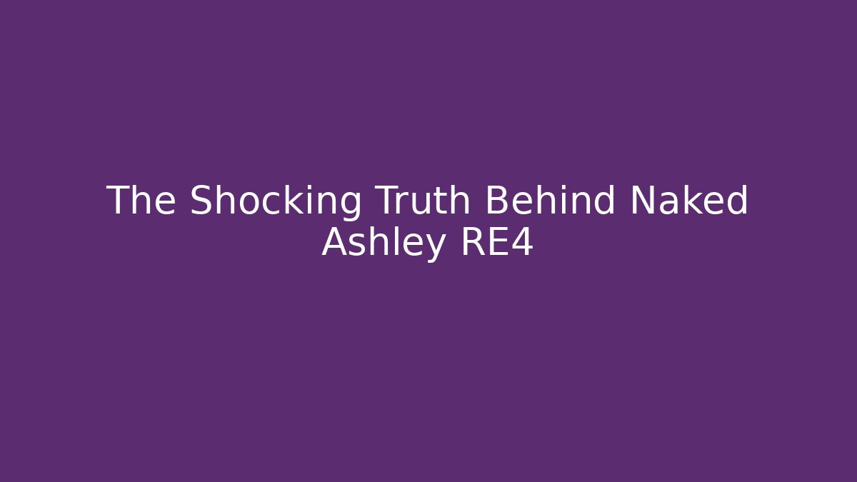 The Shocking Truth Behind Naked Ashley RE4