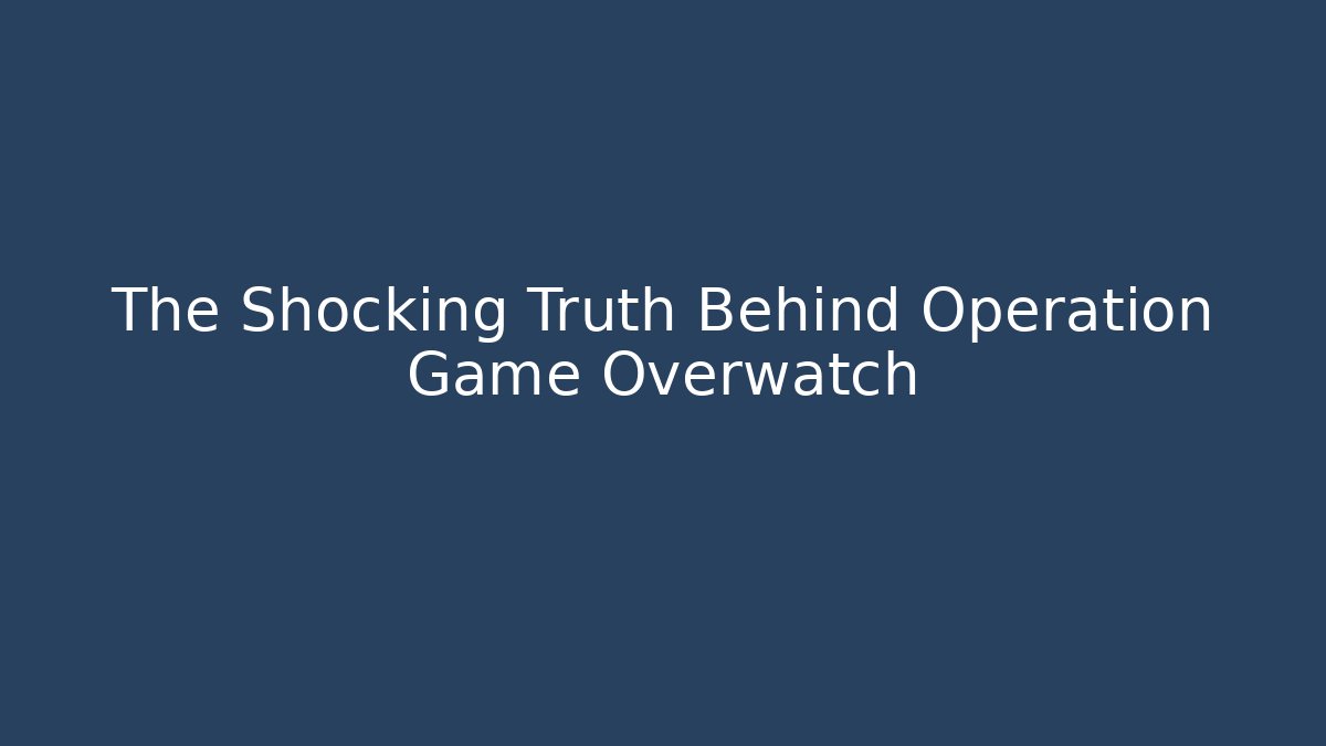 The Shocking Truth Behind Operation Game Overwatch