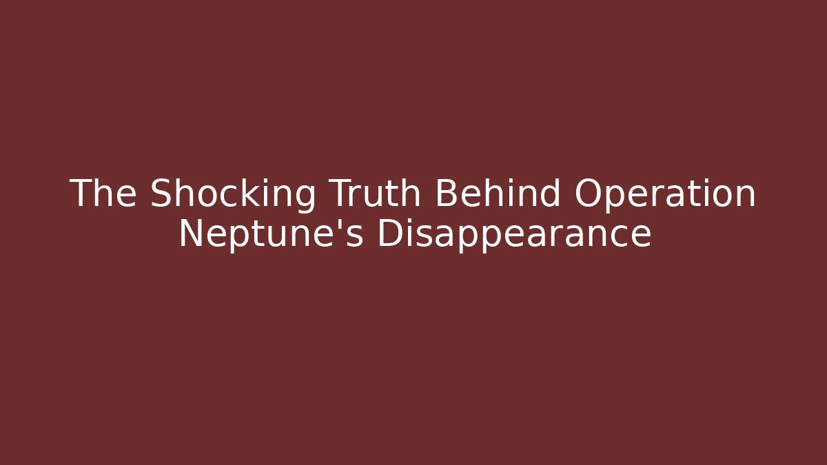 The Shocking Truth Behind Operation Neptune’s Disappearance
