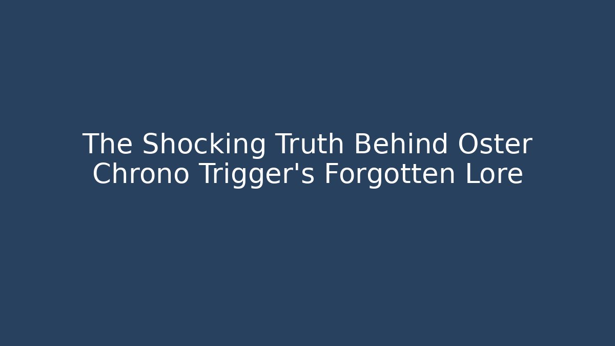 The Shocking Truth Behind Oster Chrono Trigger's Forgotten Lore