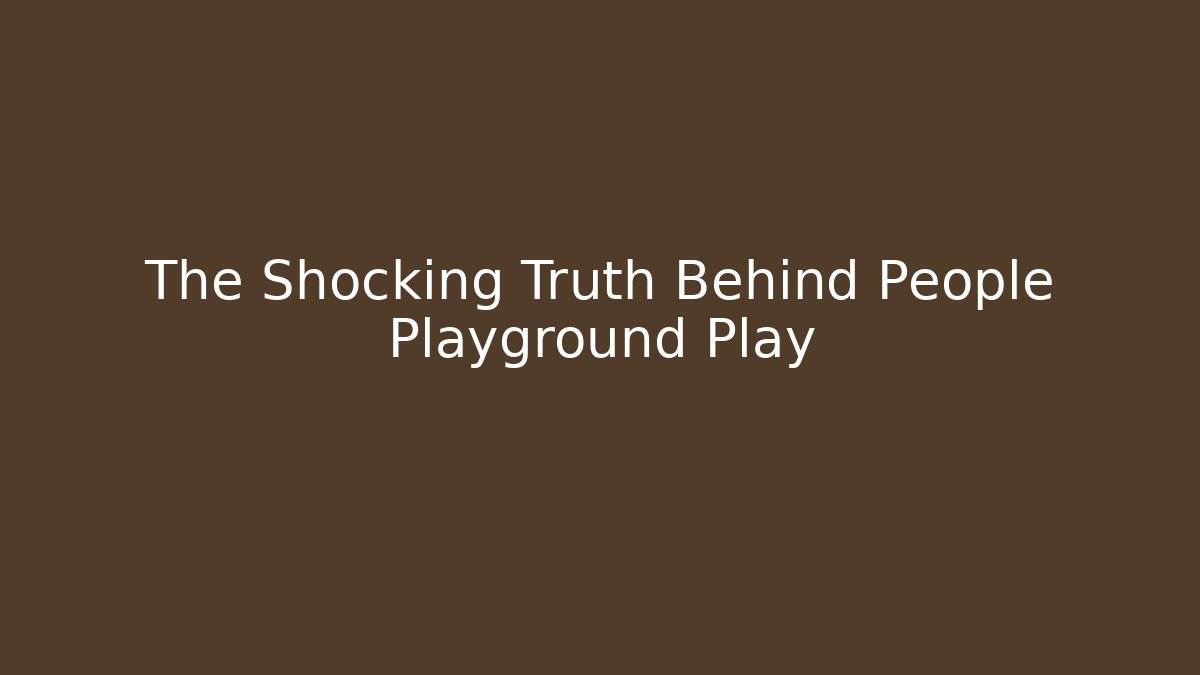 The Shocking Truth Behind People Playground Play
