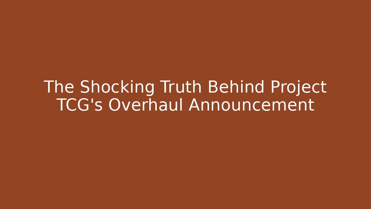 The Shocking Truth Behind Project TCG’s Overhaul Announcement