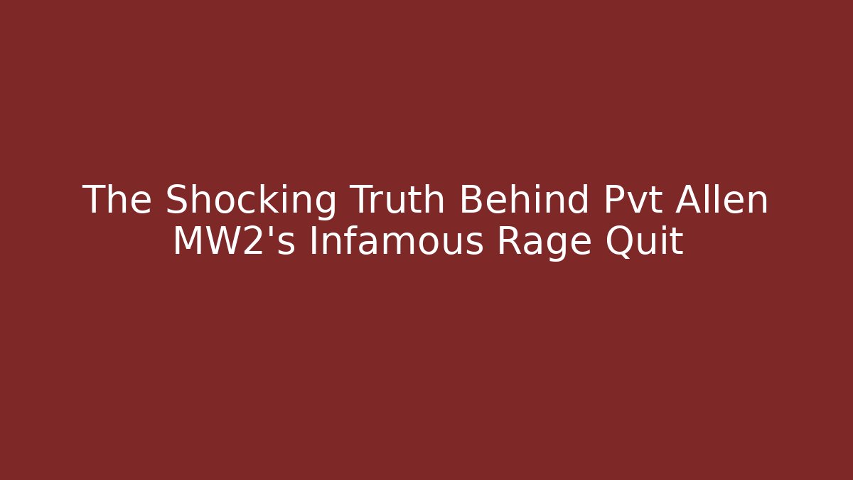 The Shocking Truth Behind Pvt Allen MW2's Infamous Rage Quit