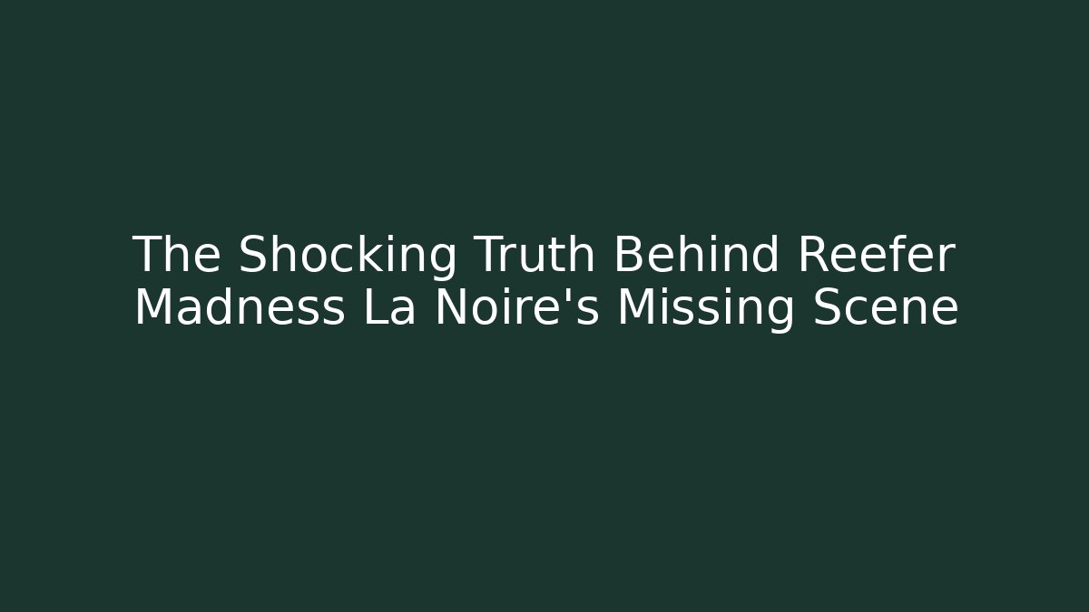 The Shocking Truth Behind Reefer Madness La Noire's Missing Scene