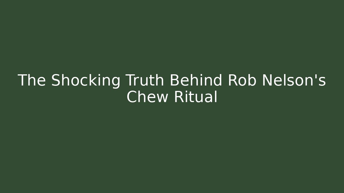 The Shocking Truth Behind Rob Nelson's Chew Ritual