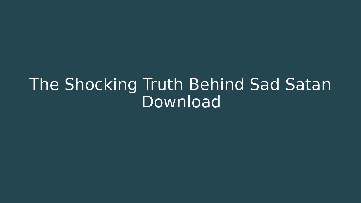 The Shocking Truth Behind Sad Satan Download