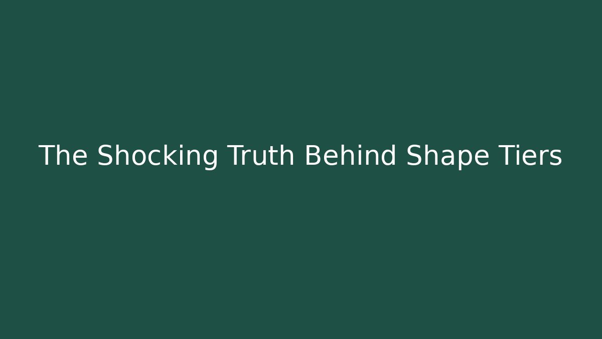 The Shocking Truth Behind Shape Tiers