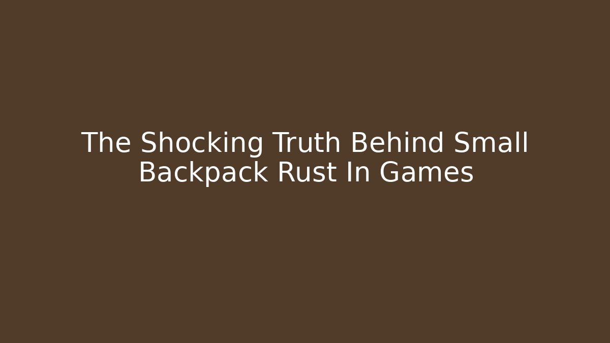 The Shocking Truth Behind Small Backpack Rust In Games