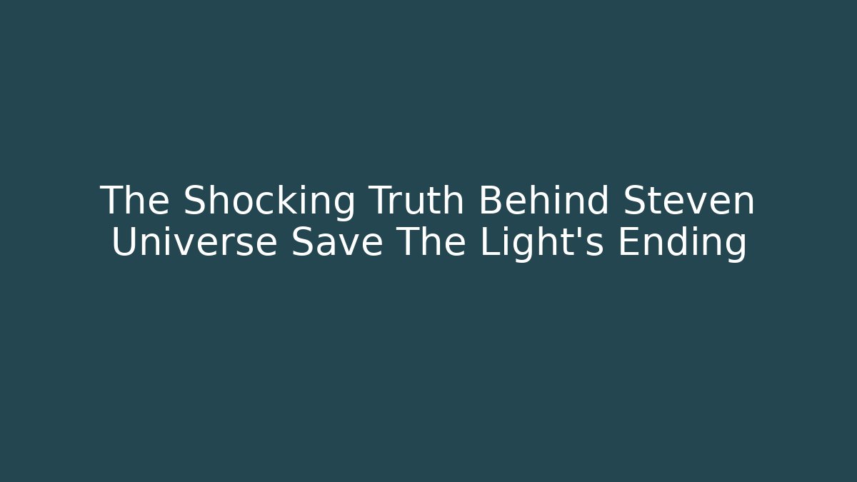 The Shocking Truth Behind Steven Universe Save The Light's Ending
