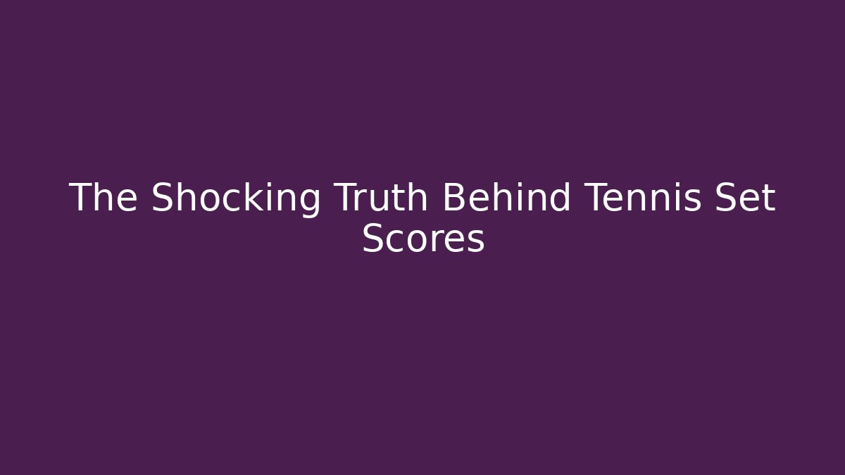 The Shocking Truth Behind Tennis Set Scores
