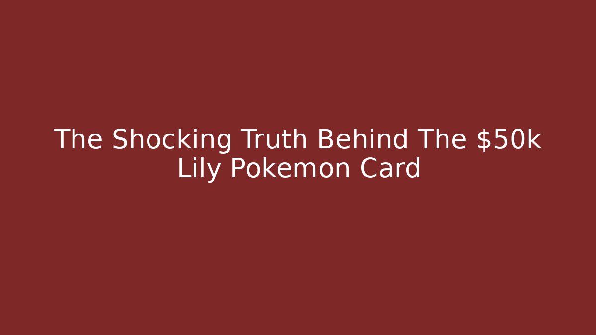 The Shocking Truth Behind The $50k Lily Pokémon Card