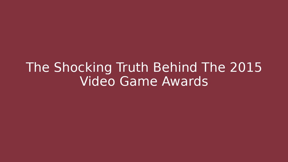 The Shocking Truth Behind The 2015 Video Game Awards