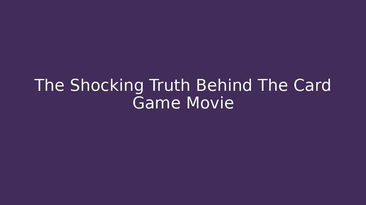 The Shocking Truth Behind The Card Game Movie