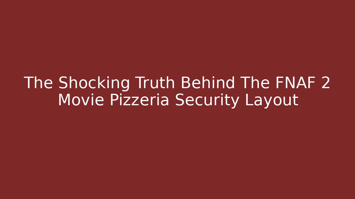 The Shocking Truth Behind The FNAF 2 Movie Pizzeria Security Layout
