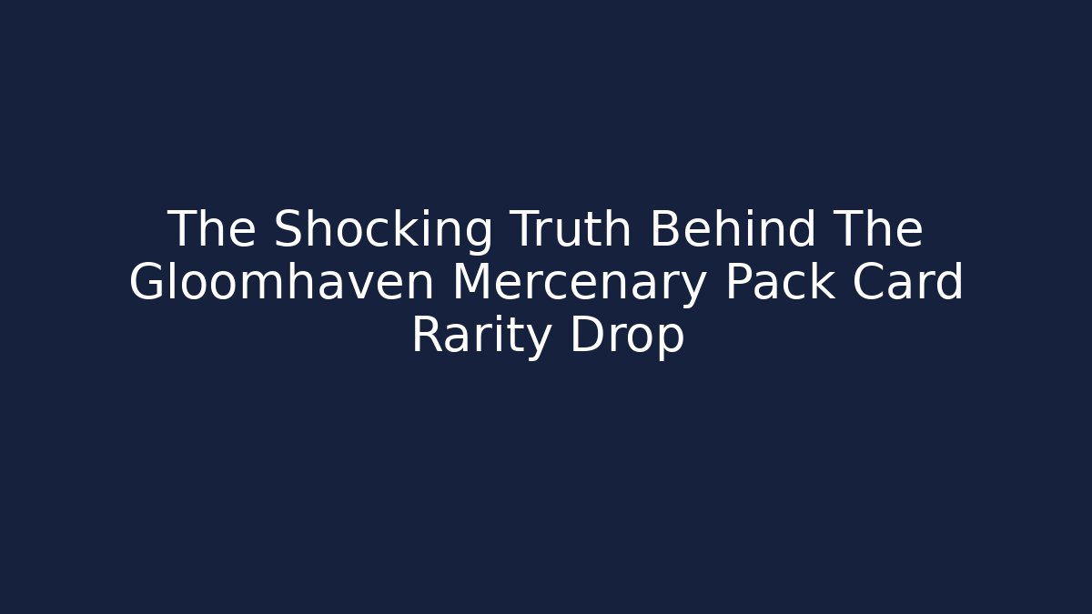 The Shocking Truth Behind The Gloomhaven Mercenary Pack Card Rarity Drop