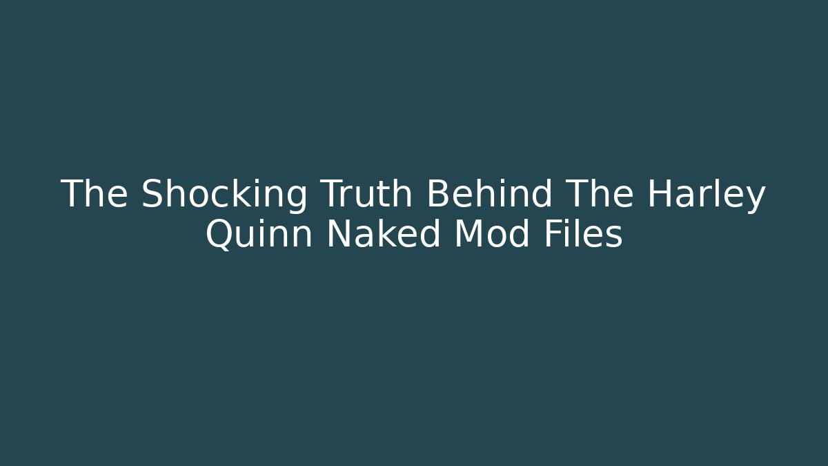 The Shocking Truth Behind The Harley Quinn Naked Mod Files
