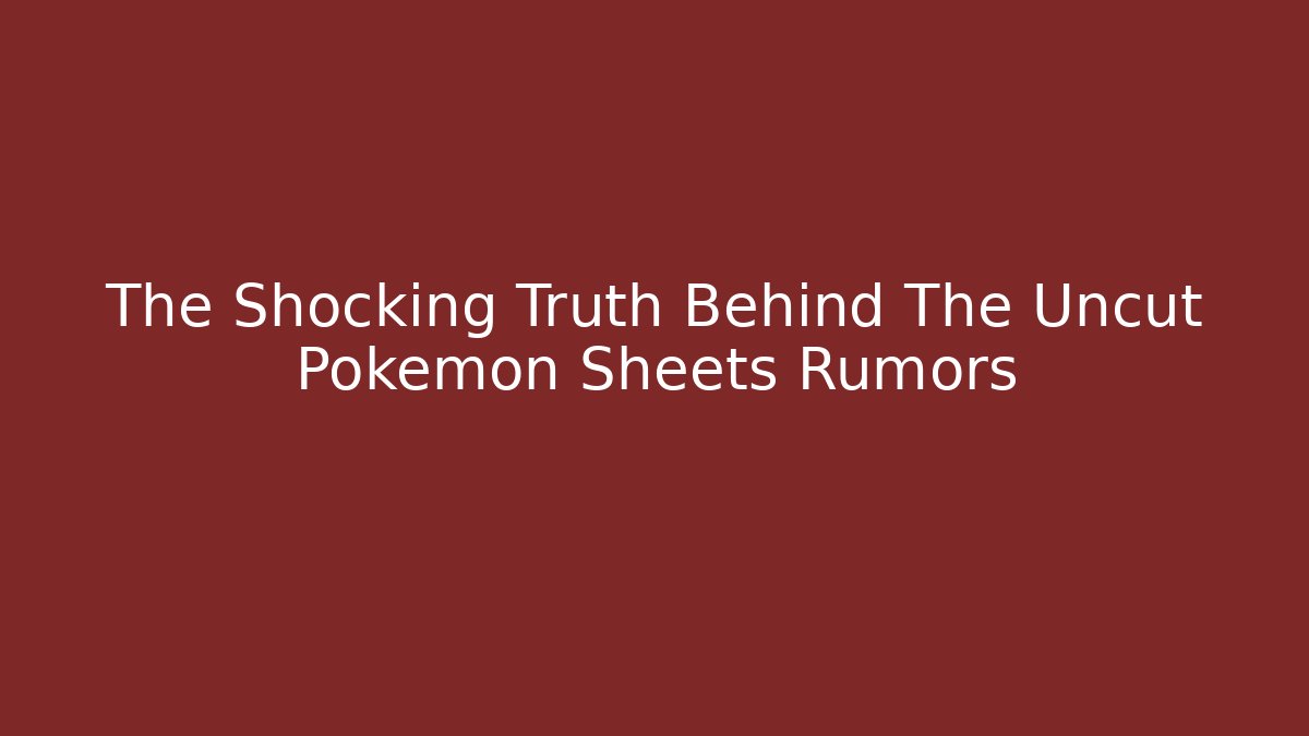 The Shocking Truth Behind The Uncut Pokemon Sheets Rumors