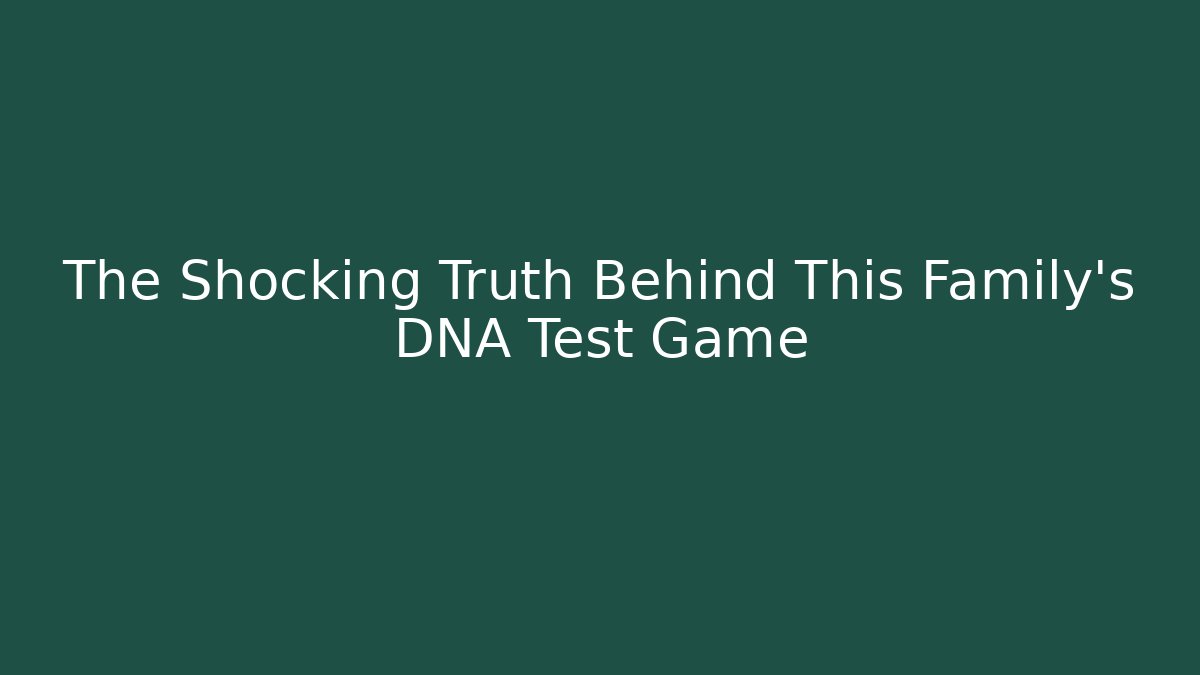 The Shocking Truth Behind This Family's DNA Test Game