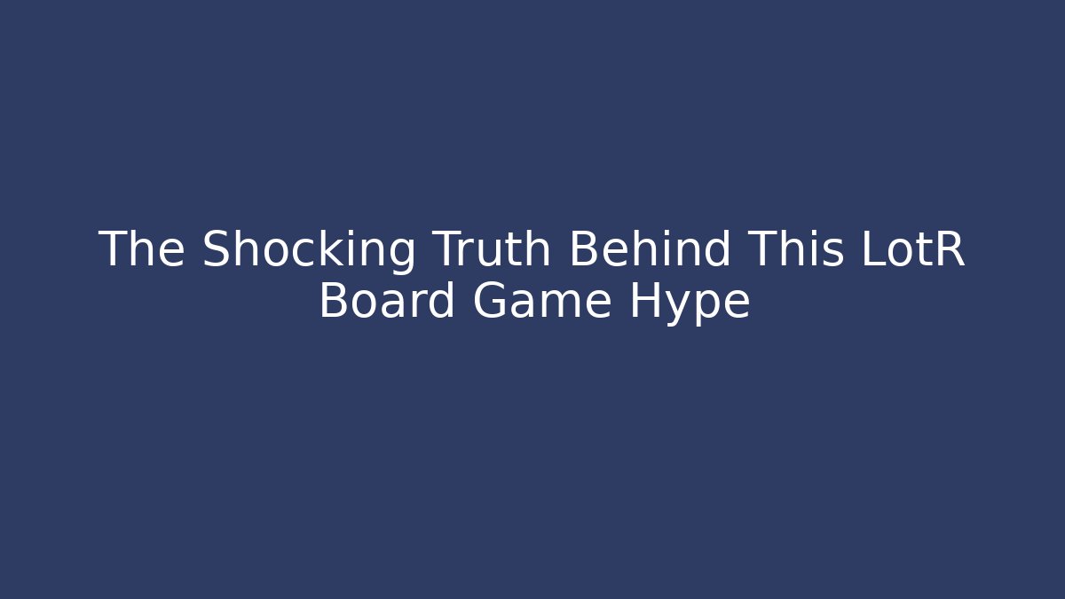The Shocking Truth Behind This LotR Board Game Hype