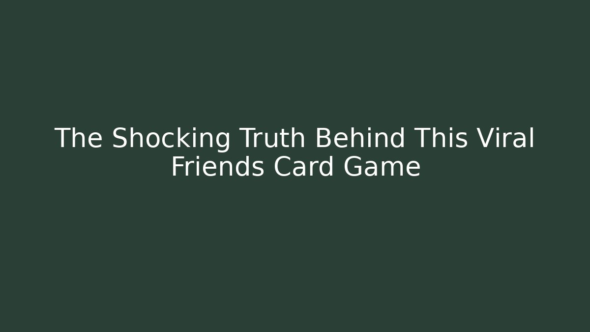 The Shocking Truth Behind This Viral Friends Card Game