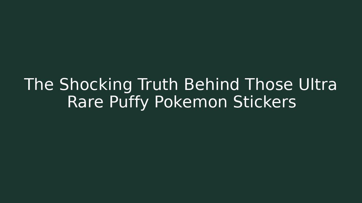 The Shocking Truth Behind Those Ultra Rare Puffy Pokémon Stickers