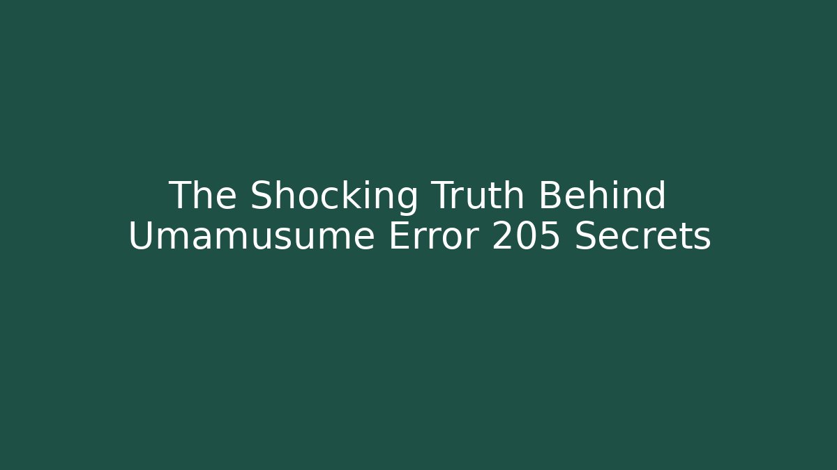 The Shocking Truth Behind Umamusume Error 205 Secrets
