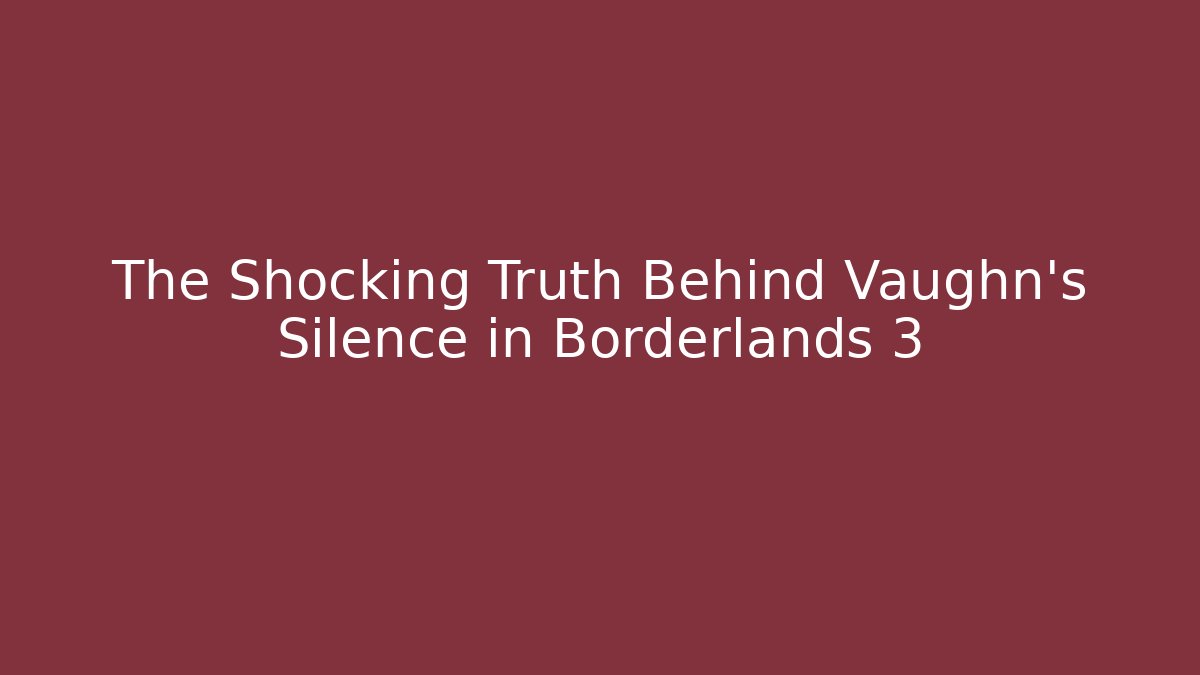 The Shocking Truth Behind Vaughn's Silence in Borderlands 3