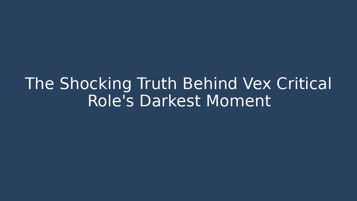The Shocking Truth Behind Vex Critical Role's Darkest Moment
