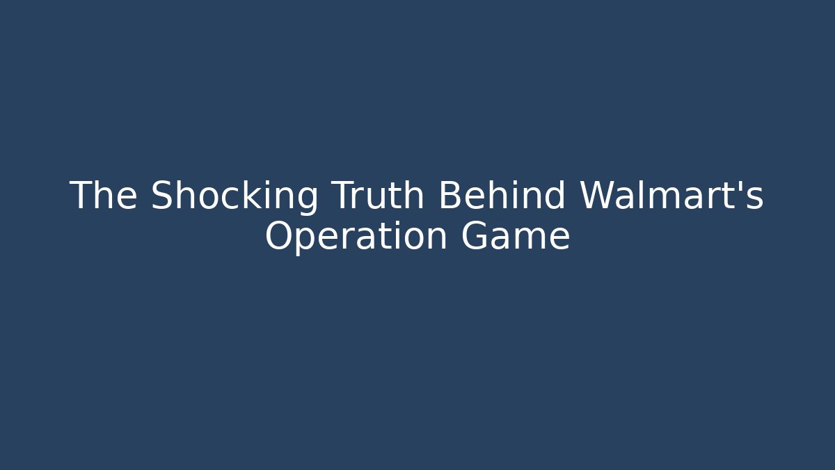 The Shocking Truth Behind Walmart's Operation Game
