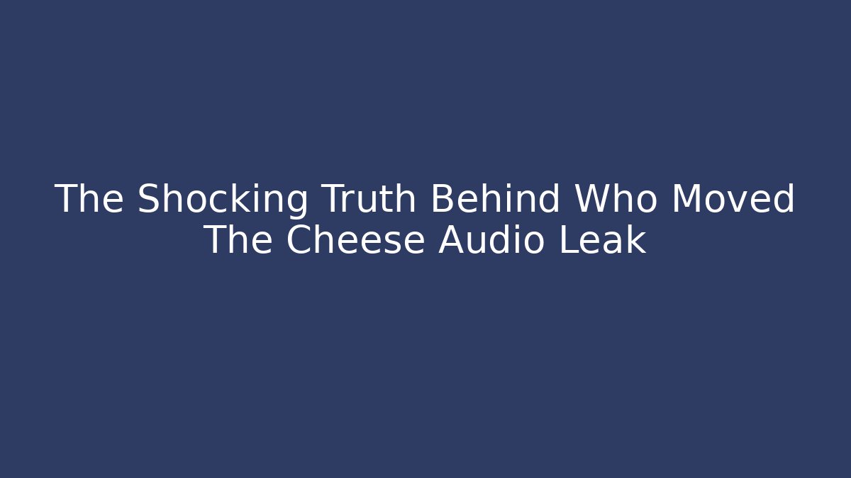 The Shocking Truth Behind Who Moved The Cheese Audio Leak
