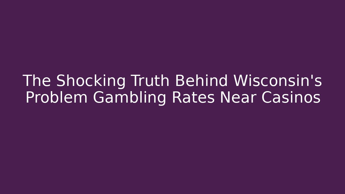 The Shocking Truth Behind Wisconsin's Problem Gambling Rates Near Casinos