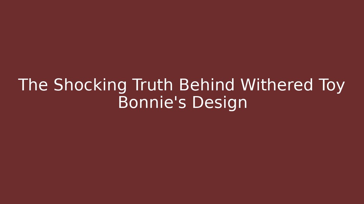 The Shocking Truth Behind Withered Toy Bonnie's Design