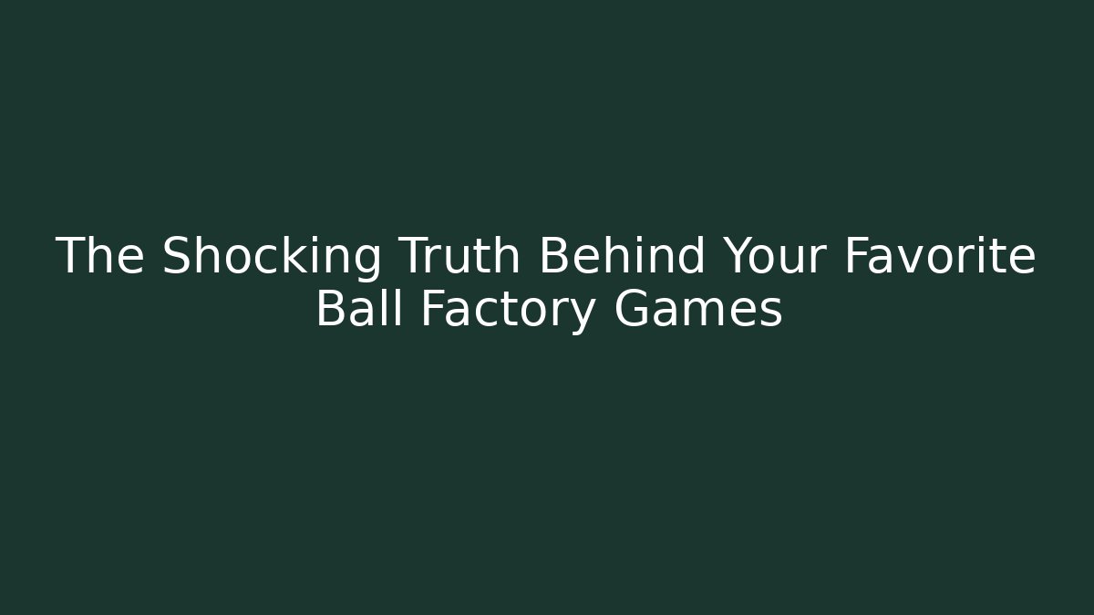 The Shocking Truth Behind Your Favorite Ball Factory Games