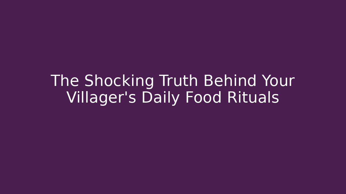 The Shocking Truth Behind Your Villager's Daily Food Rituals