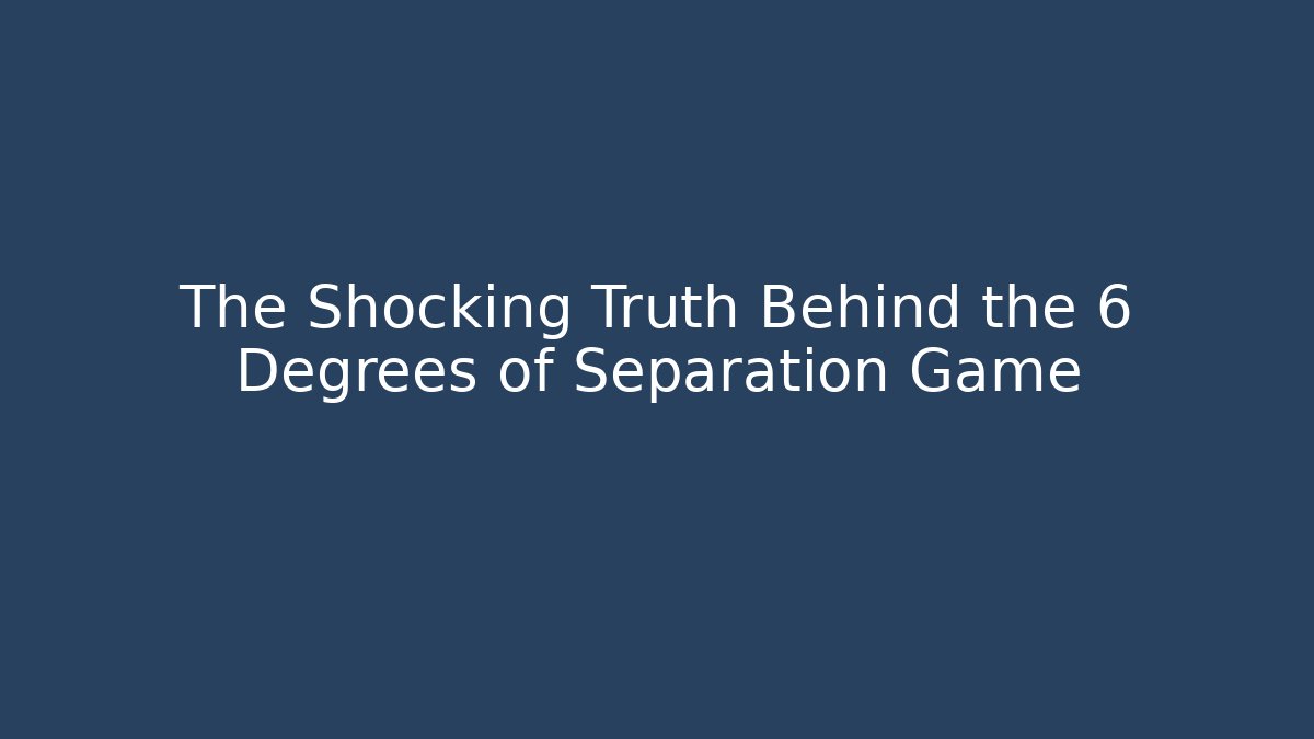 The Shocking Truth Behind the 6 Degrees of Separation Game