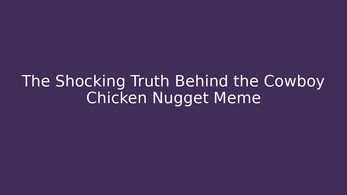 The Shocking Truth Behind the Cowboy Chicken Nugget Meme