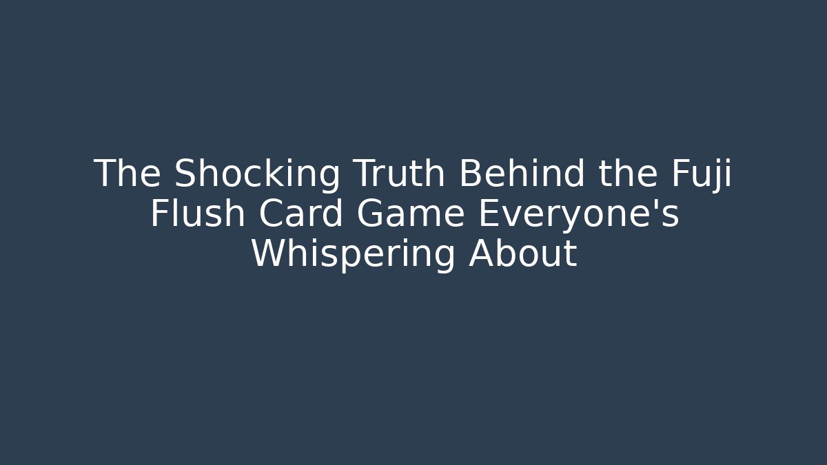 The Shocking Truth Behind the Fuji Flush Card Game Everyone's Whispering About