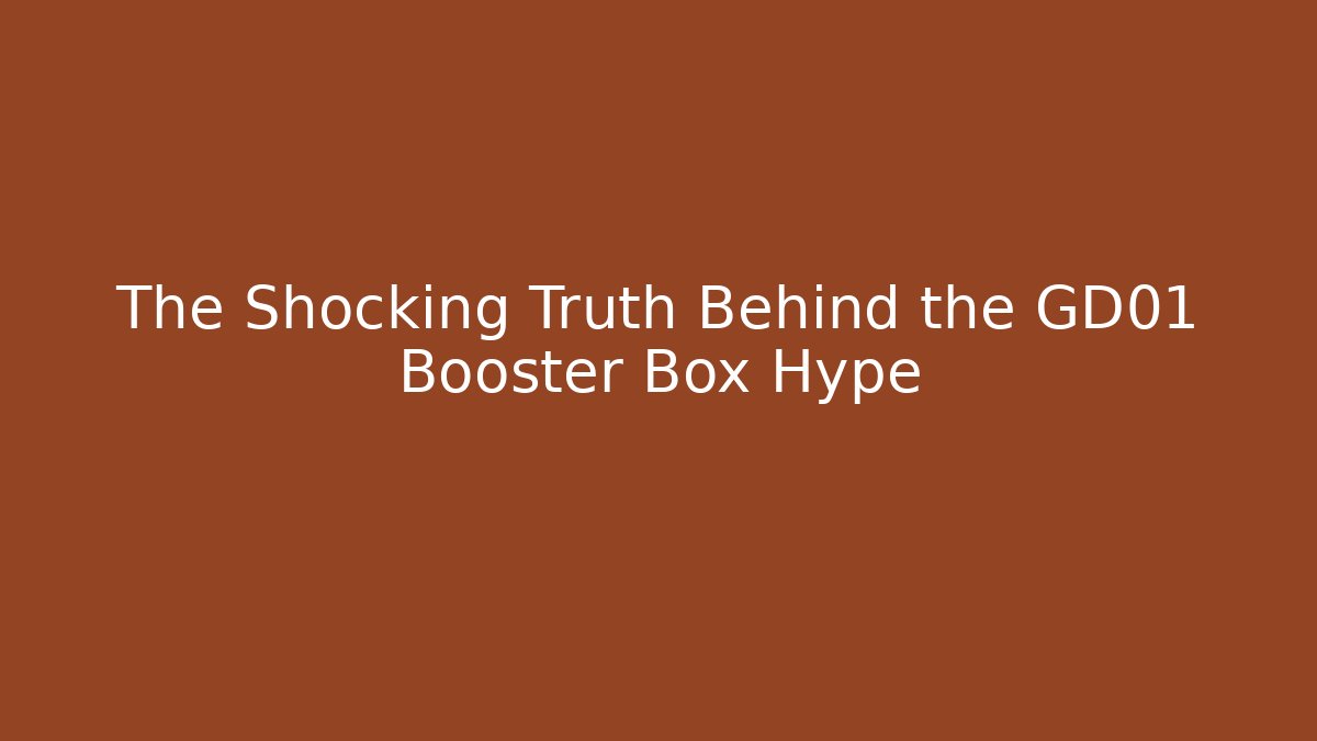 The Shocking Truth Behind the GD01 Booster Box Hype
