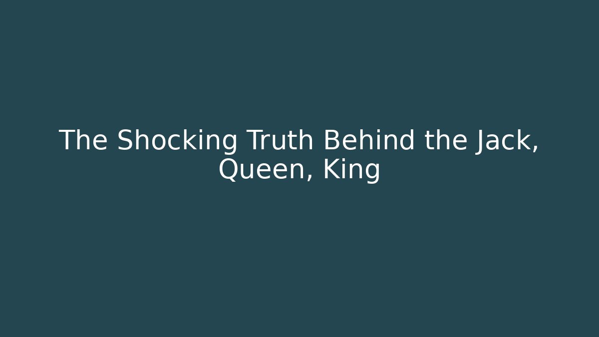 The Shocking Truth Behind the Jack, Queen, King