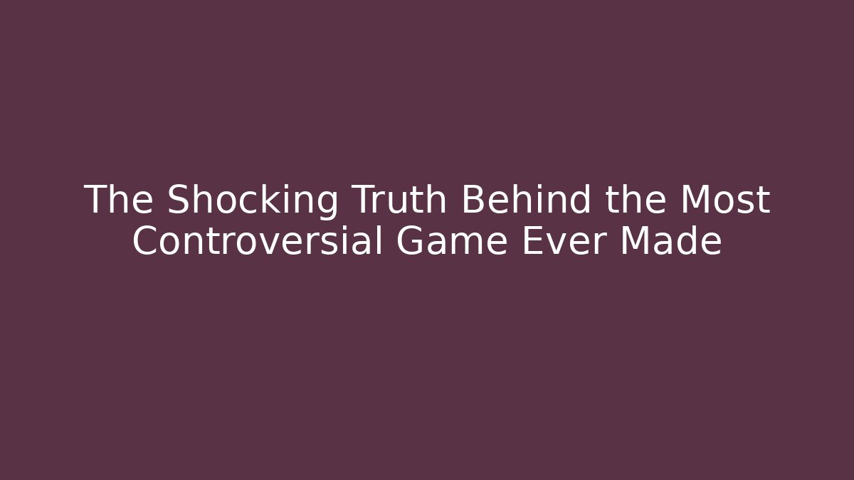 The Shocking Truth Behind the Most Controversial Game Ever Made