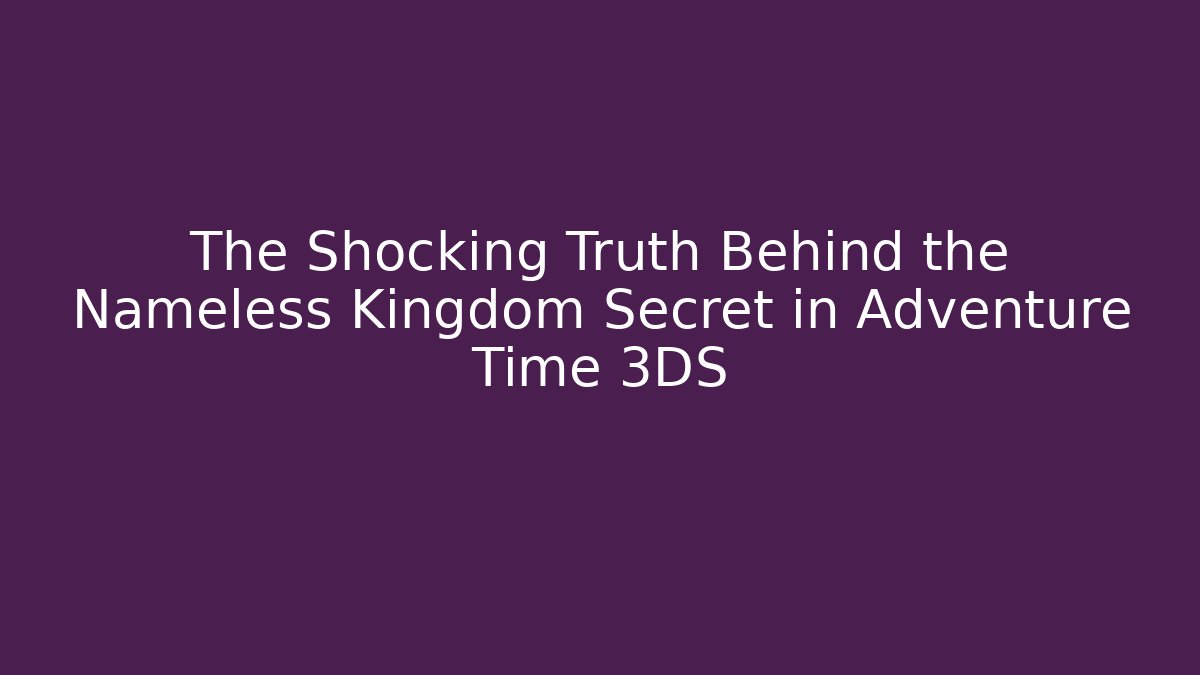 The Shocking Truth Behind the Nameless Kingdom Secret in Adventure Time 3DS - Método de Aprovação