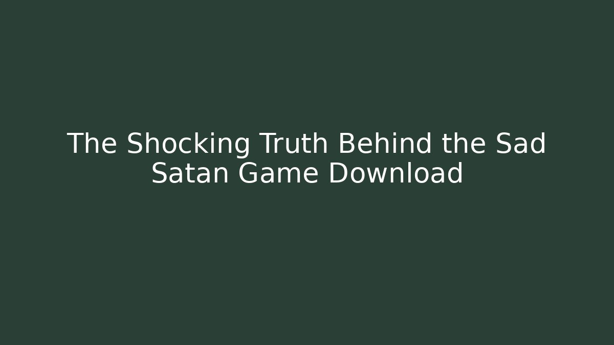 The Shocking Truth Behind the Sad Satan Game Download
