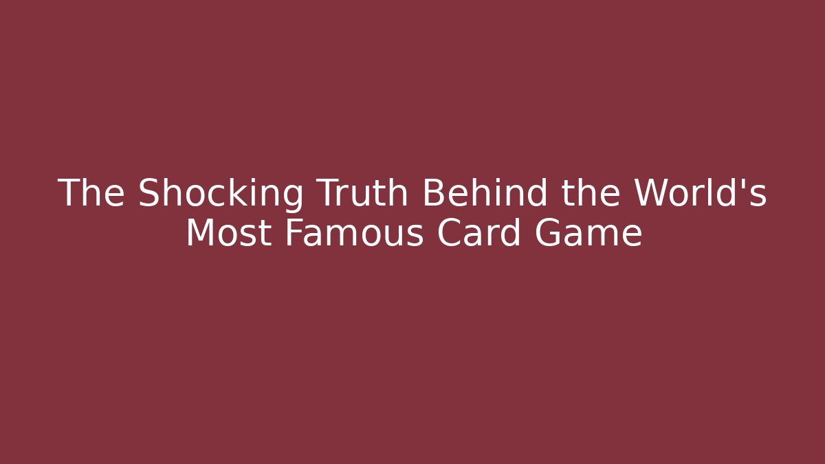 The Shocking Truth Behind the World’s Most Famous Card Game